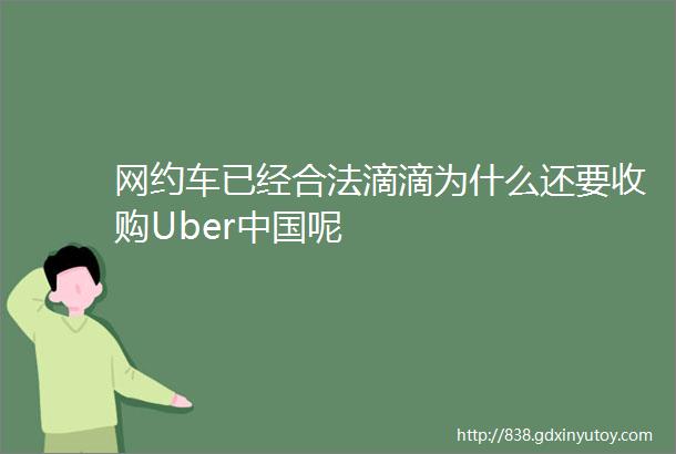 网约车已经合法滴滴为什么还要收购Uber中国呢